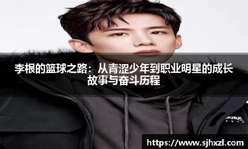雷火竞技李根的篮球之路：从青涩少年到职业明星的成长故事与奋斗历程