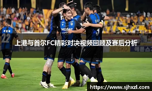 上港与首尔FC精彩对决视频回顾及赛后分析