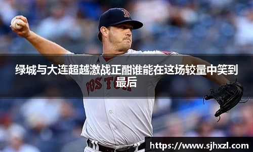 雷火竞技绿城与大连超越激战正酣谁能在这场较量中笑到最后